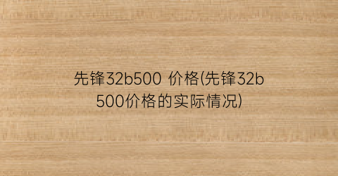 先锋32b500 价格(先锋32b500价格的实际情况)